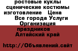 ростовые куклы.сценические костюмы.изготовление › Цена ­ 15 000 - Все города Услуги » Организация праздников   . Алтайский край